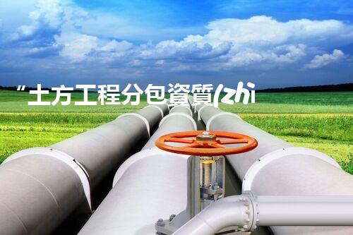 “土方工程分包資質(zhì)中心研究：為何如此重要？”